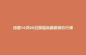 成都10月08日废铝类最新报价行情
