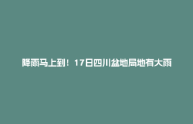 降雨马上到！17日四川盆地局地有大雨、暴雨