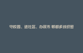 守校园、进社区、办夜市 郫都多线织密健康防护网
