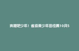 奔跑吧少年！省级青少年田径赛10月5-7日登陆郫都犀浦国家田径训练基地