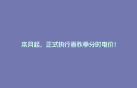 本月起，正式执行春秋季分时电价！