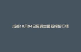 成都10月04日废铜类最新报价行情